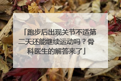 跑步后出现关节不适第二天还能继续运动吗？骨科医生的解答来了
